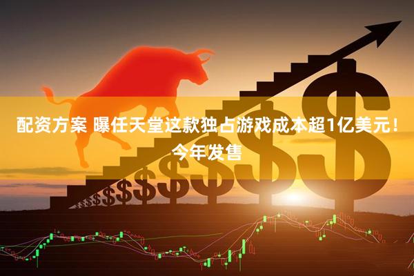 配资方案 曝任天堂这款独占游戏成本超1亿美元！今年发售