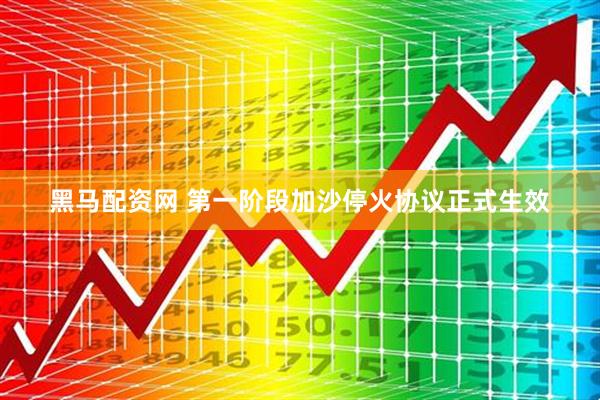 黑马配资网 第一阶段加沙停火协议正式生效