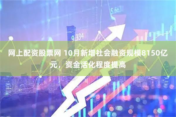网上配资股票网 10月新增社会融资规模8150亿元，资金活化程度提高
