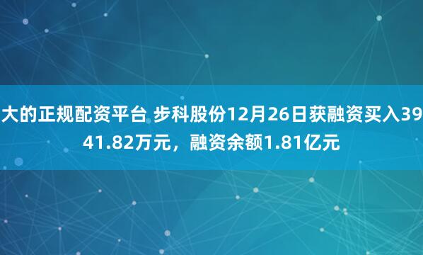 大的正规配资平台 步科股份12月26日获融资买入3941.82万元，融资余额1.81亿元