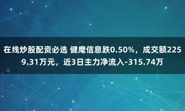 在线炒股配资必选 健麾信息跌0.50%，成交额2259.31万元，近3日主力净流入-315.74万