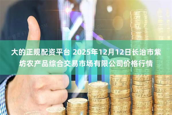 大的正规配资平台 2025年12月12日长治市紫坊农产品综合交易市场有限公司价格行情
