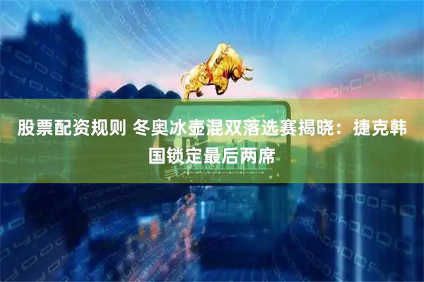 股票配资规则 冬奥冰壶混双落选赛揭晓：捷克韩国锁定最后两席