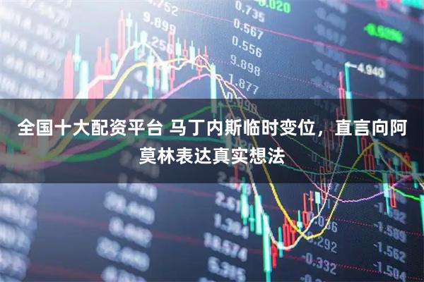 全国十大配资平台 马丁内斯临时变位，直言向阿莫林表达真实想法