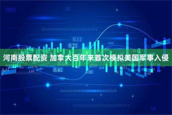 河南股票配资 加拿大百年来首次模拟美国军事入侵