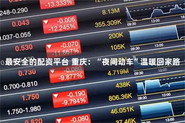 最安全的配资平台 重庆：“夜间动车”温暖回家路