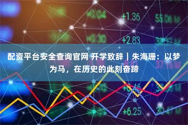 配资平台安全查询官网 开学致辞｜朱海珊：以梦为马，在历史的此刻奋蹄