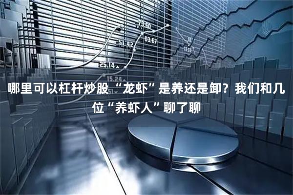哪里可以杠杆炒股 “龙虾”是养还是卸？我们和几位“养虾人”聊了聊