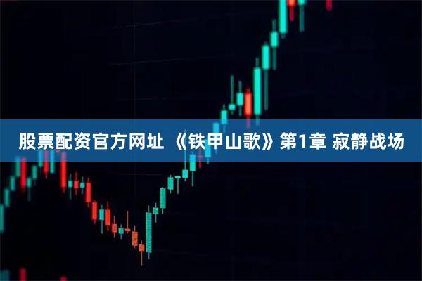 股票配资官方网址 《铁甲山歌》第1章 寂静战场